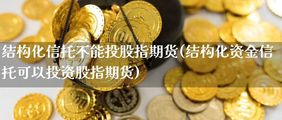 结构化信托不能投股指期货(结构化资金信托可以投资股指期货)_https://www.tian1ad.com_黄金直播室_第1张