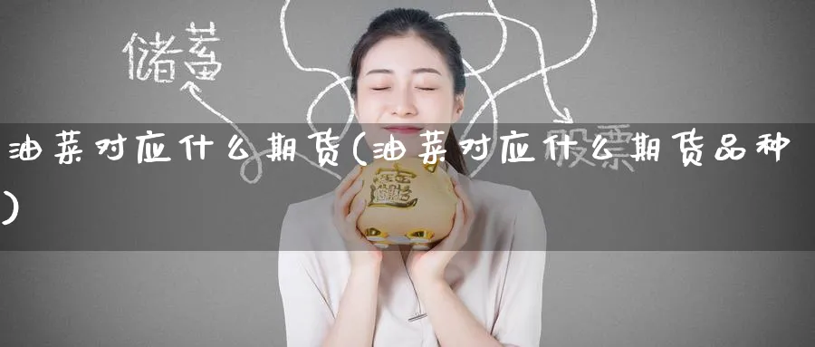 油菜对应什么期货(油菜对应什么期货品种)_https://www.tian1ad.com_期货学院_第1张