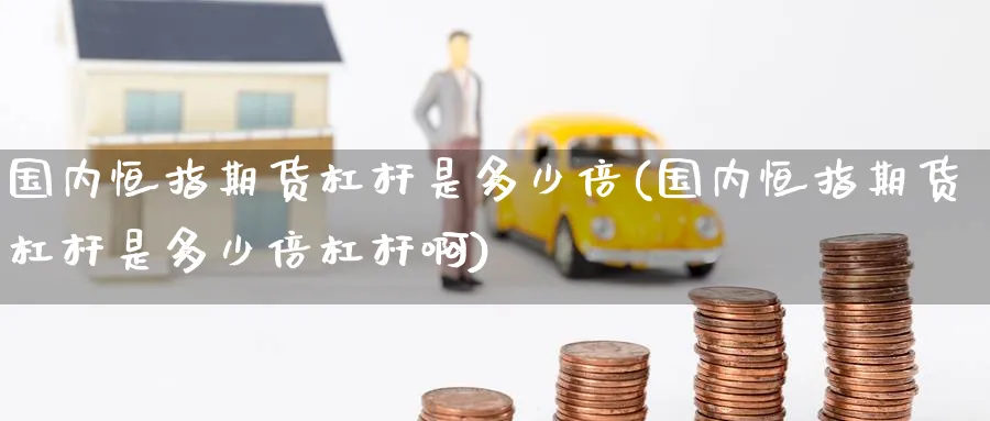 国内恒指期货杠杆是多少倍(国内恒指期货杠杆是多少倍杠杆啊)_期货学院_第1张_黄金直播室 国内恒指期货杠杆是多少倍(国内恒指期货杠杆是多少倍杠杆啊)_https://www.tian1ad.com_期货学院_第1张