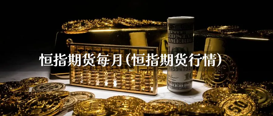 恒指期货每月(恒指期货行情)_https://www.tian1ad.com_期货学院_第1张