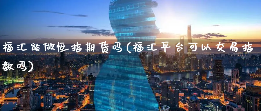 福汇能做恒指期货吗(福汇平台可以交易指数吗)_黄金期货_第1张_黄金直播室 福汇能做恒指期货吗(福汇平台可以交易指数吗)_https://www.tian1ad.com_黄金期货_第1张