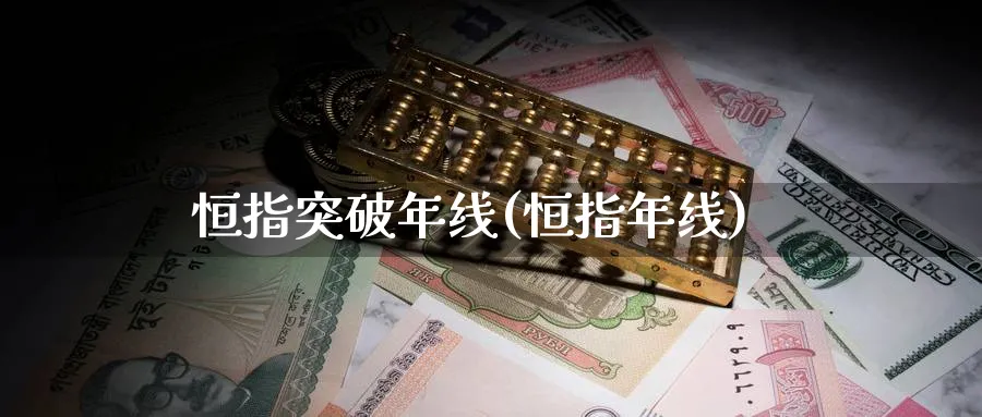 恒指突破年线(恒指年线)_黄金直播室_第1张_黄金直播室 恒指突破年线(恒指年线)_https://www.tian1ad.com_黄金直播室_第1张