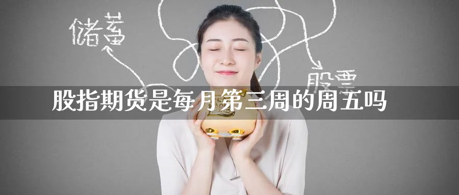 股指期货是每月第三周的周五吗_https://www.tian1ad.com_黄金直播室_第1张