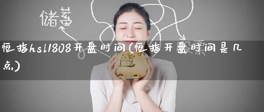 恒指hsl1808开盘时间(恒指开盘时间是几点)_https://www.tian1ad.com_黄金期货_第1张