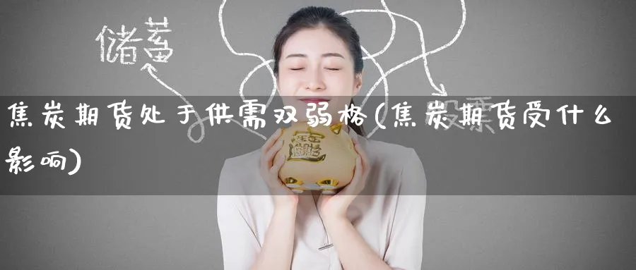 焦炭期货处于供需双弱格(焦炭期货受什么影响)_https://www.tian1ad.com_黄金直播室_第1张