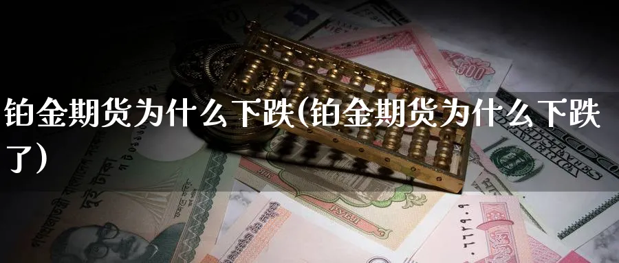 铂金期货为什么下跌(铂金期货为什么下跌了)_https://www.tian1ad.com_黄金期货_第1张