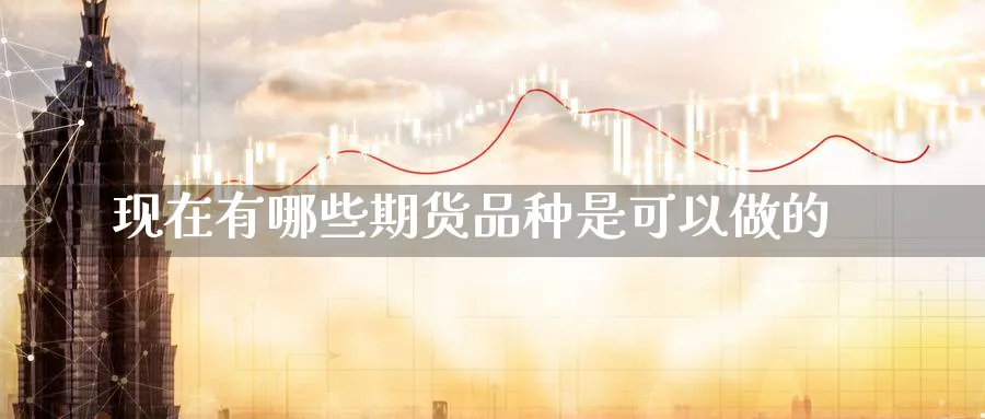 现在有哪些期货品种是可以做的_https://www.tian1ad.com_黄金直播室_第1张