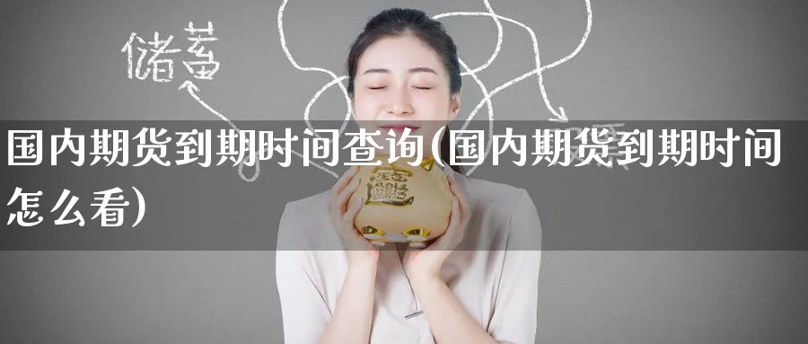 国内期货到期时间查询(国内期货到期时间怎么看)_https://www.tian1ad.com_铜期货_第1张