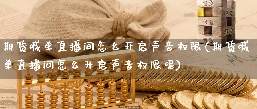 期货喊单直播间怎么开启声音权限(期货喊单直播间怎么开启声音权限呢)_https://www.tian1ad.com_黄金期货_第1张