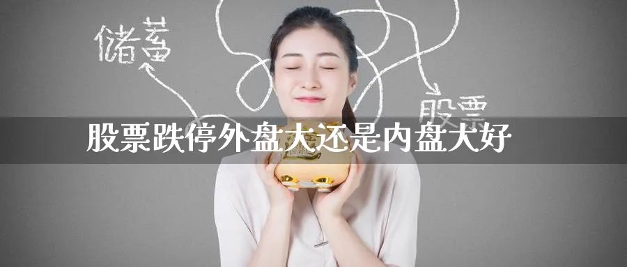 股票跌停外盘大还是内盘大好_https://www.tian1ad.com_黄金期货_第1张