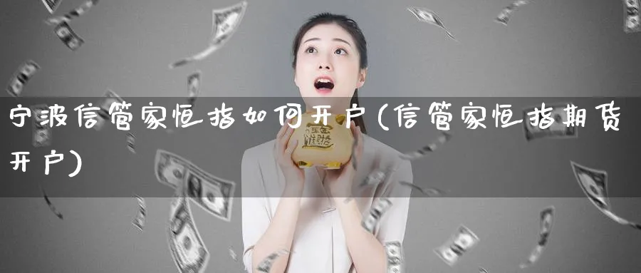 宁波信管家恒指如何开户(信管家恒指期货开户)_https://www.tian1ad.com_黄金期货_第1张