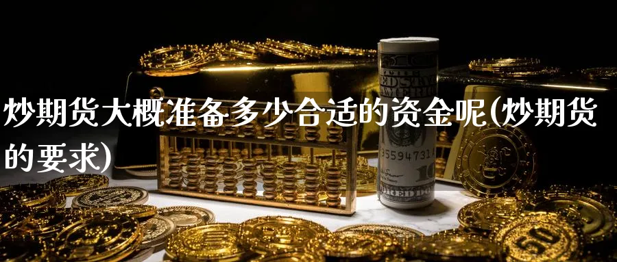 炒期货大概准备多少合适的资金呢(炒期货的要求)_黄金期货_第1张_黄金直播室 炒期货大概准备多少合适的资金呢(炒期货的要求)_https://www.tian1ad.com_黄金期货_第1张