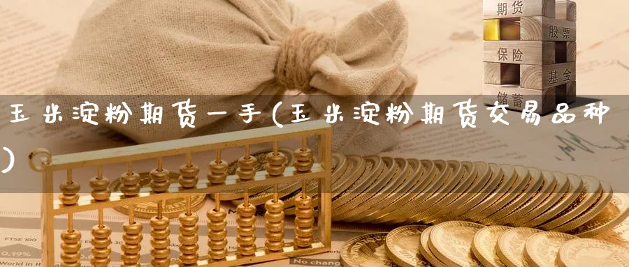 玉米淀粉期货一手(玉米淀粉期货交易品种)_期货学院_第1张_黄金直播室 玉米淀粉期货一手(玉米淀粉期货交易品种)_https://www.tian1ad.com_期货学院_第1张