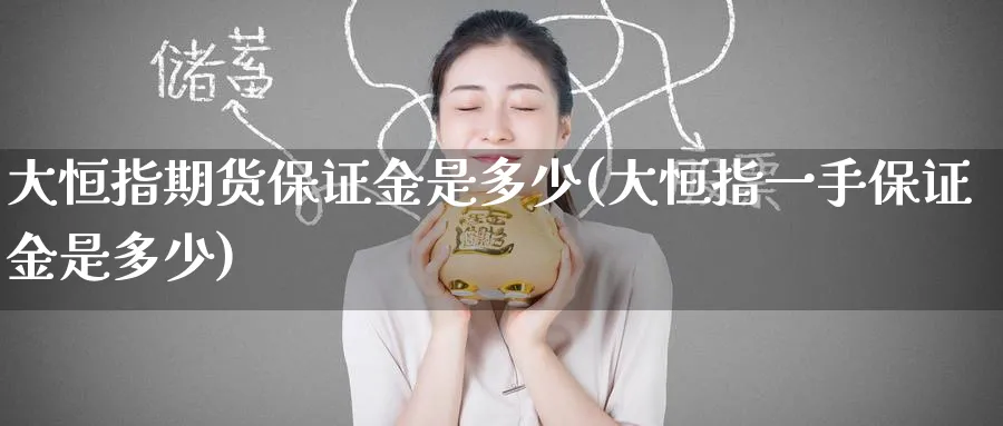 大恒指期货保证金是多少(大恒指一手保证金是多少)_https://www.tian1ad.com_铜期货_第1张