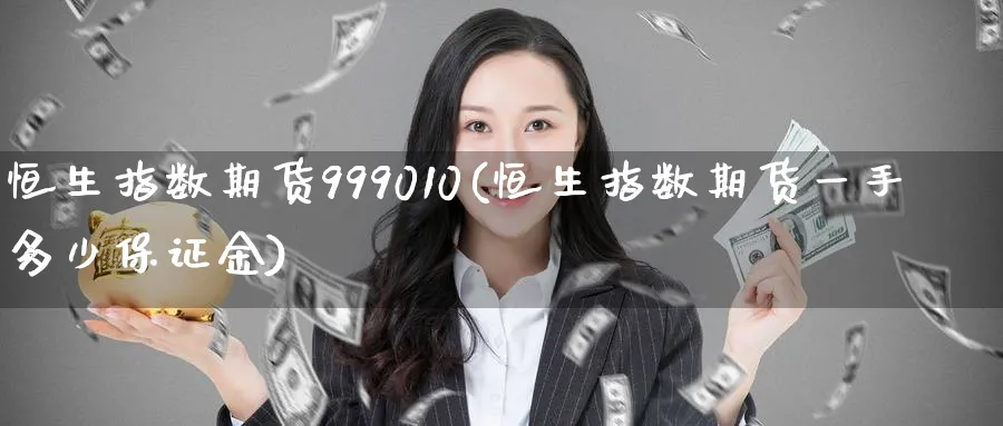 恒生指数期货999010(恒生指数期货一手多少保证金)_https://www.tian1ad.com_黄金直播室_第1张