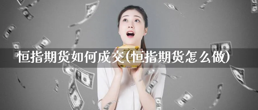 恒指期货如何成交(恒指期货怎么做)_https://www.tian1ad.com_黄金期货_第1张