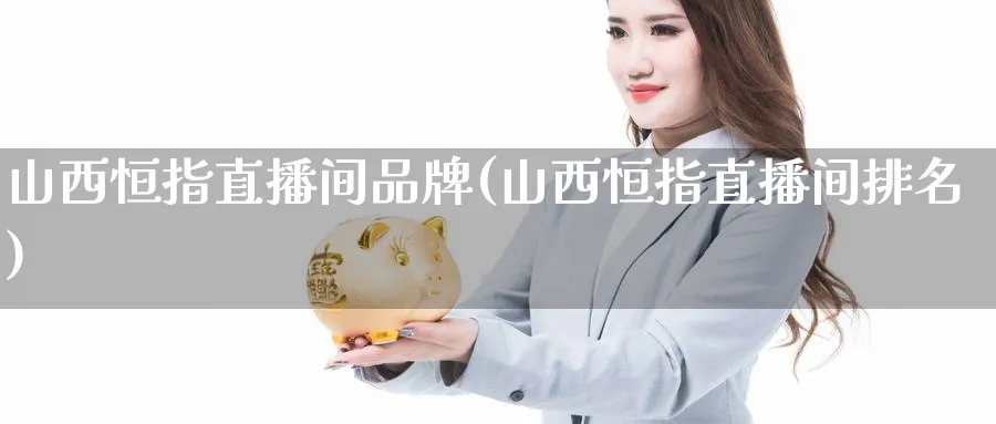 山西恒指直播间品牌(山西恒指直播间排名)_https://www.tian1ad.com_黄金直播室_第1张
