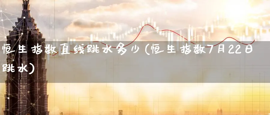 恒生指数直线跳水多少(恒生指数7月22日跳水)_https://www.tian1ad.com_黄金期货_第1张