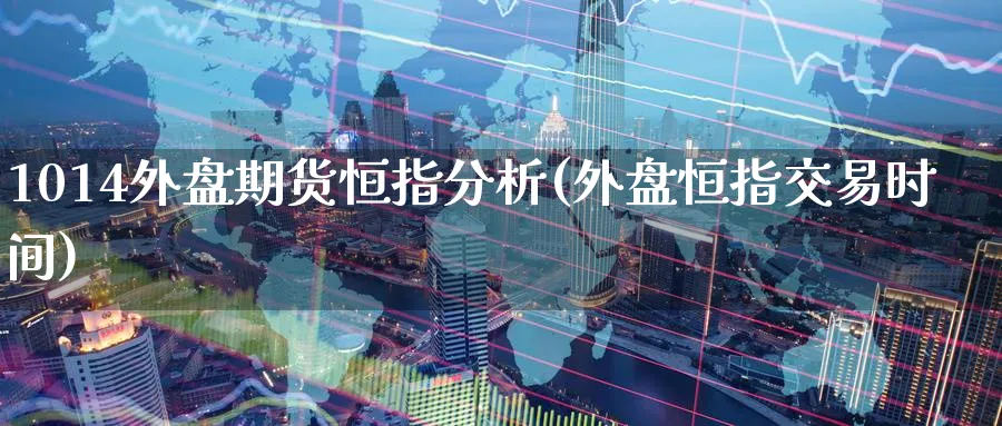 1014外盘期货恒指分析(外盘恒指交易时间)_期货学院_第1张_黄金直播室 1014外盘期货恒指分析(外盘恒指交易时间)_https://www.tian1ad.com_期货学院_第1张