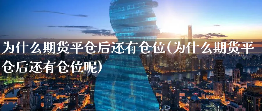 为什么期货平仓后还有仓位(为什么期货平仓后还有仓位呢)_https://www.tian1ad.com_黄金期货_第1张