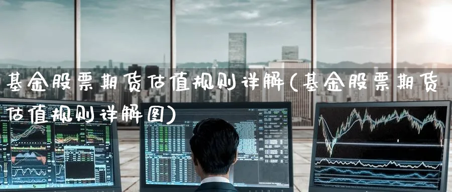 基金股票期货估值规则详解(基金股票期货估值规则详解图)_https://www.tian1ad.com_黄金直播室_第1张