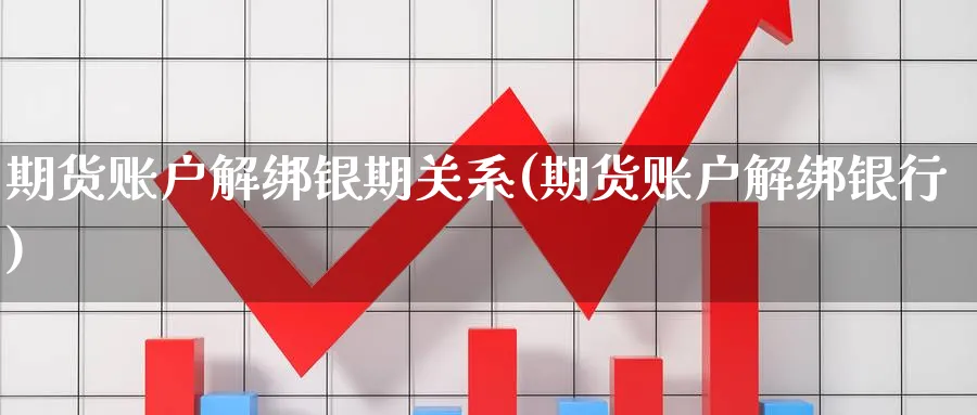 期货账户解绑银期关系(期货账户解绑银行)_铜期货_第1张_黄金直播室 期货账户解绑银期关系(期货账户解绑银行)_https://www.tian1ad.com_铜期货_第1张