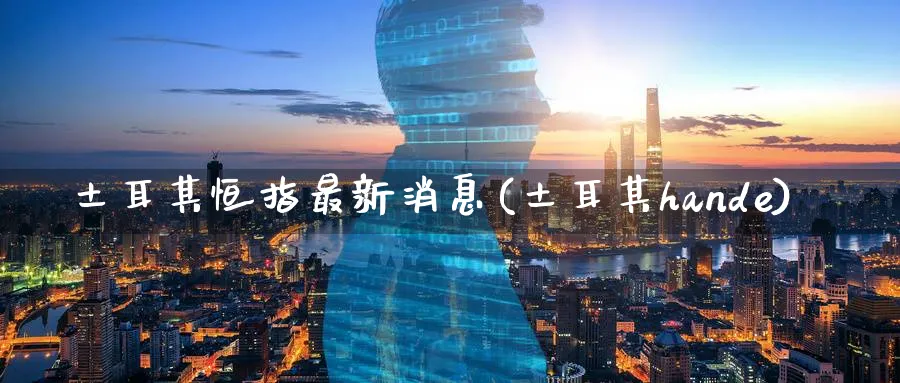 土耳其恒指最新消息(土耳其hande)_期货学院_第1张_黄金直播室 土耳其恒指最新消息(土耳其hande)_https://www.tian1ad.com_期货学院_第1张