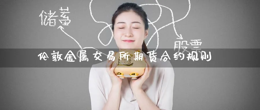 伦敦金属交易所期货合约规则_https://www.tian1ad.com_黄金直播室_第1张