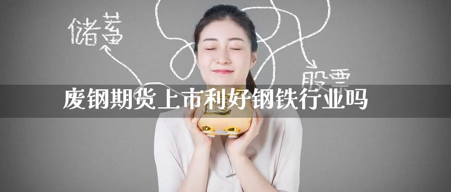 废钢期货上市利好钢铁行业吗_https://www.tian1ad.com_黄金直播室_第1张