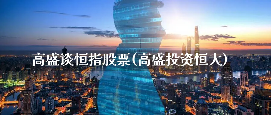 高盛谈恒指股票(高盛投资恒大)_https://www.tian1ad.com_铜期货_第1张