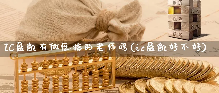 IC盈凯有做恒指的老师吗(ic盈凯好不好)_https://www.tian1ad.com_黄金期货_第1张