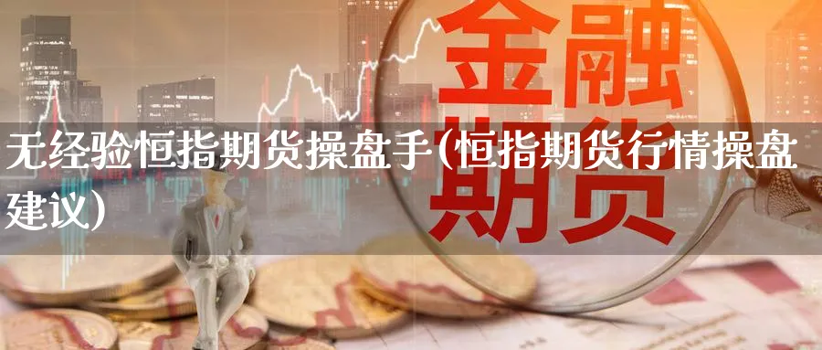 无经验恒指期货操盘手(恒指期货行情操盘建议)_https://www.tian1ad.com_黄金期货_第1张