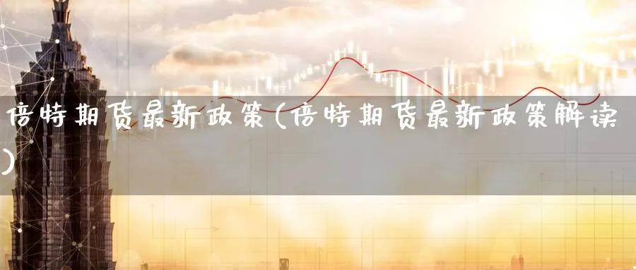 倍特期货最新政策(倍特期货最新政策解读)_https://www.tian1ad.com_铜期货_第1张