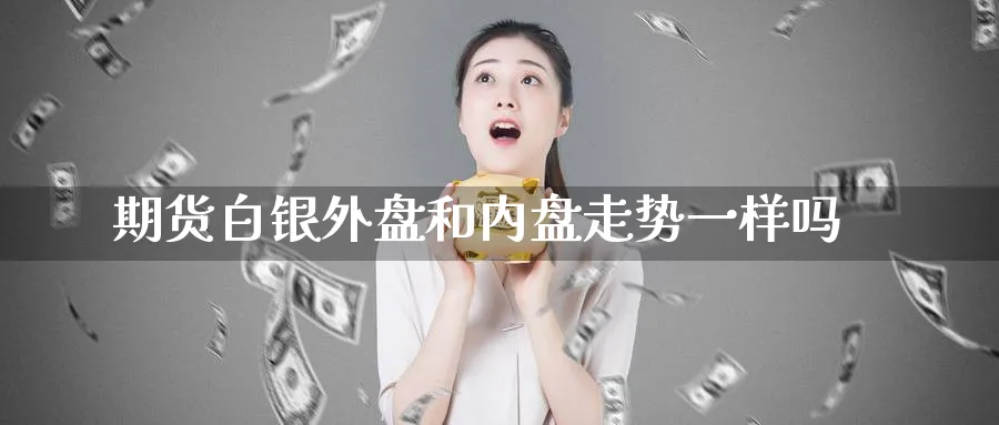 期货白银外盘和内盘走势一样吗_https://www.tian1ad.com_黄金直播室_第1张