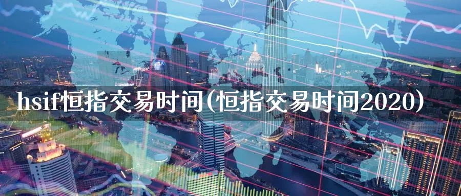 hsif恒指交易时间(恒指交易时间2020)_https://www.tian1ad.com_期货学院_第1张