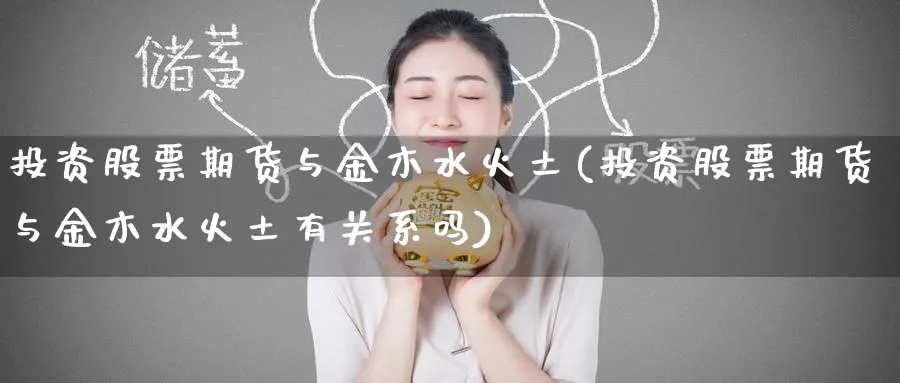 投资股票期货与金木水火土(投资股票期货与金木水火土有关系吗)_黄金直播室_第1张_黄金直播室 投资股票期货与金木水火土(投资股票期货与金木水火土有关系吗)_https://www.tian1ad.com_黄金直播室_第1张