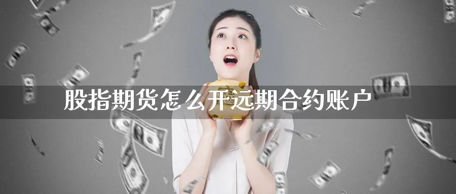 股指期货怎么开远期合约账户_https://www.tian1ad.com_铜期货_第1张