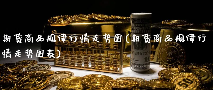 期货商品规律行情走势图(期货商品规律行情走势图表)_https://www.tian1ad.com_黄金期货_第1张