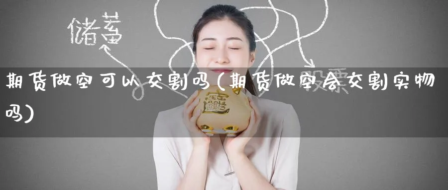 期货做空可以交割吗(期货做空会交割实物吗)_https://www.tian1ad.com_黄金直播室_第1张