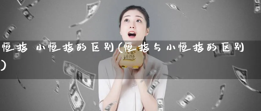 恒指 小恒指的区别(恒指与小恒指的区别)_黄金直播室_第1张_黄金直播室 恒指 小恒指的区别(恒指与小恒指的区别)_https://www.tian1ad.com_黄金直播室_第1张