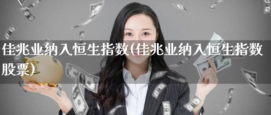 佳兆业纳入恒生指数(佳兆业纳入恒生指数股票)_https://www.tian1ad.com_黄金直播室_第1张