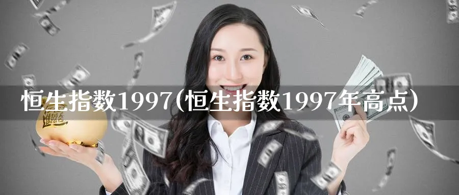 恒生指数1997(恒生指数1997年高点)_https://www.tian1ad.com_铜期货_第1张