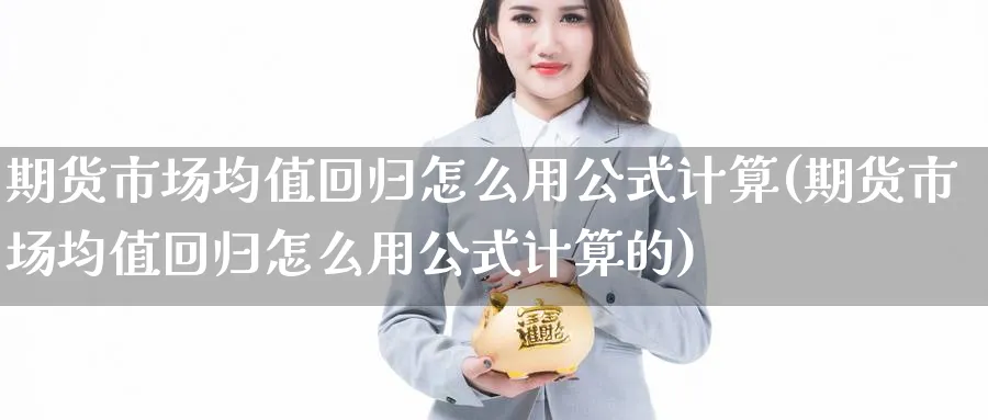 期货市场均值回归怎么用公式计算(期货市场均值回归怎么用公式计算的)_https://www.tian1ad.com_期货学院_第1张