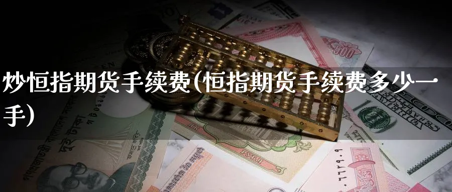 炒恒指期货手续费(恒指期货手续费多少一手)_黄金直播室_第1张_黄金直播室 炒恒指期货手续费(恒指期货手续费多少一手)_https://www.tian1ad.com_黄金直播室_第1张