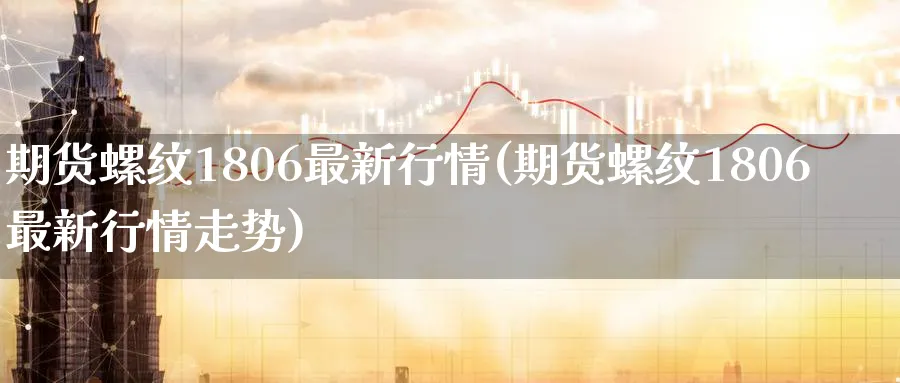 期货螺纹1806最新行情(期货螺纹1806最新行情走势)_https://www.tian1ad.com_黄金期货_第1张