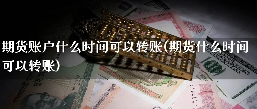 期货账户什么时间可以转账(期货什么时间可以转账)_黄金期货_第1张_黄金直播室 期货账户什么时间可以转账(期货什么时间可以转账)_https://www.tian1ad.com_黄金期货_第1张