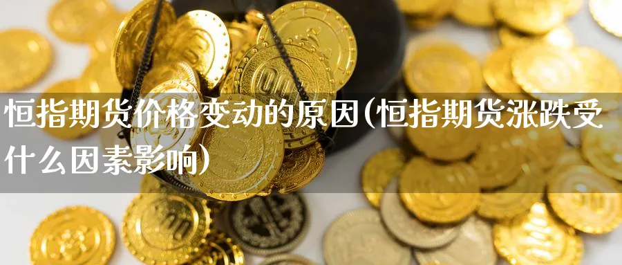 恒指期货价格变动的原因(恒指期货涨跌受什么因素影响)_黄金直播室_第1张_黄金直播室 恒指期货价格变动的原因(恒指期货涨跌受什么因素影响)_https://www.tian1ad.com_黄金直播室_第1张