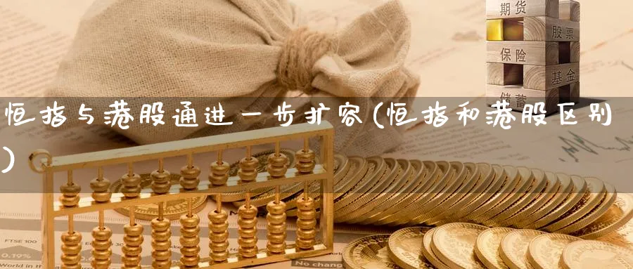 恒指与港股通进一步扩容(恒指和港股区别)_https://www.tian1ad.com_黄金期货_第1张