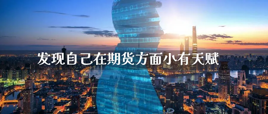 发现自己在期货方面小有天赋_https://www.tian1ad.com_铜期货_第1张