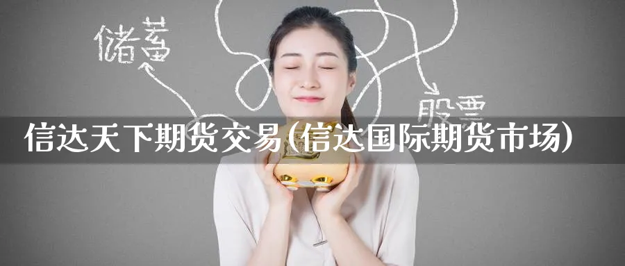 信达天下期货交易(信达国际期货市场)_https://www.tian1ad.com_铜期货_第1张